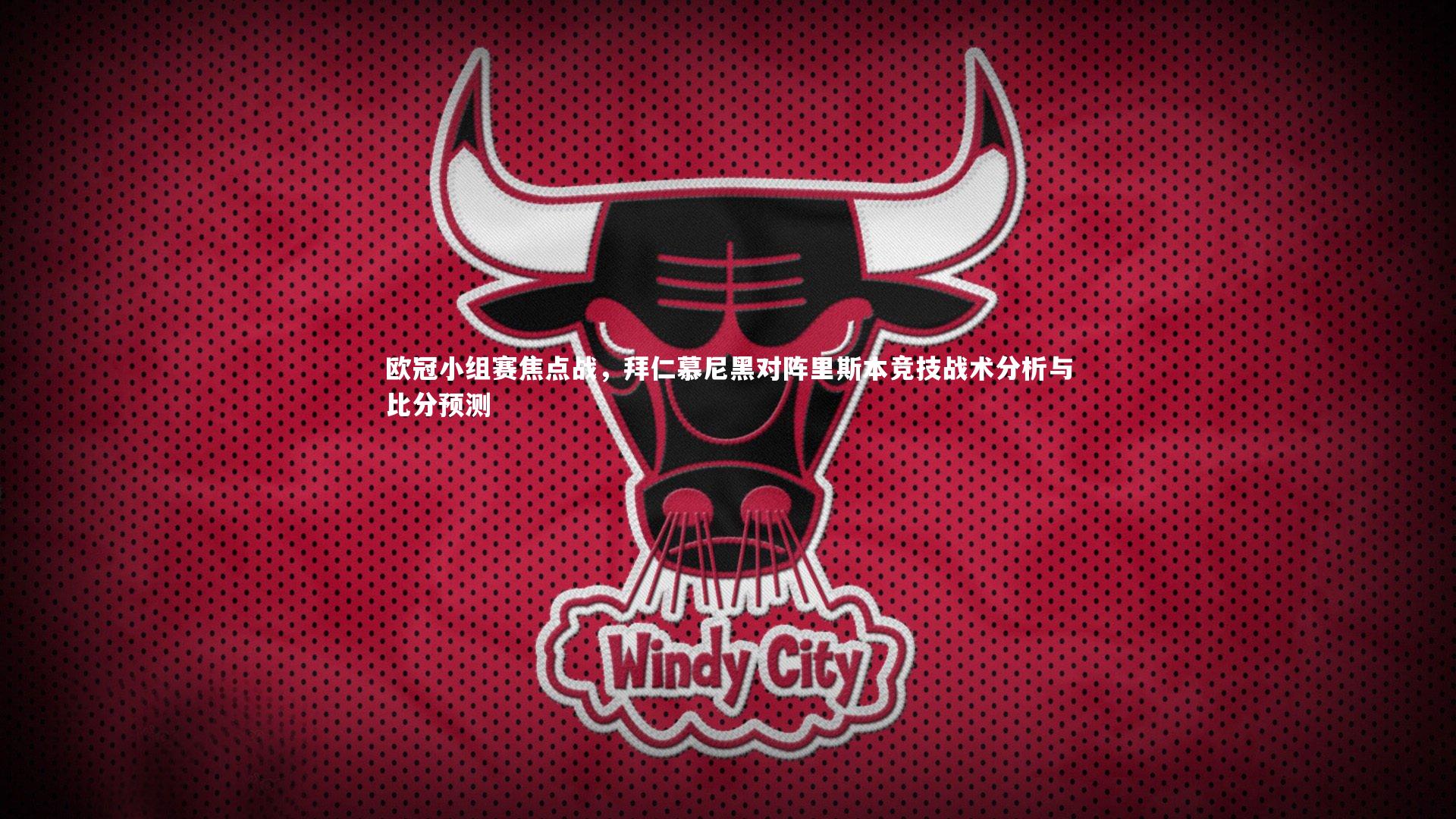 欧冠小组赛焦点战，拜仁慕尼黑对阵里斯本竞技战术分析与比分预测