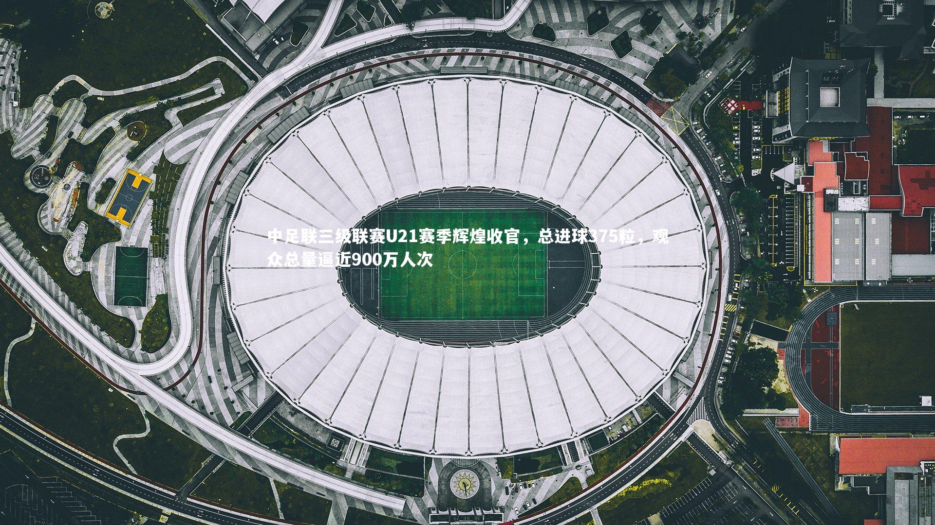 中足联三级联赛U21赛季辉煌收官，总进球375粒，观众总量逼近900万人次