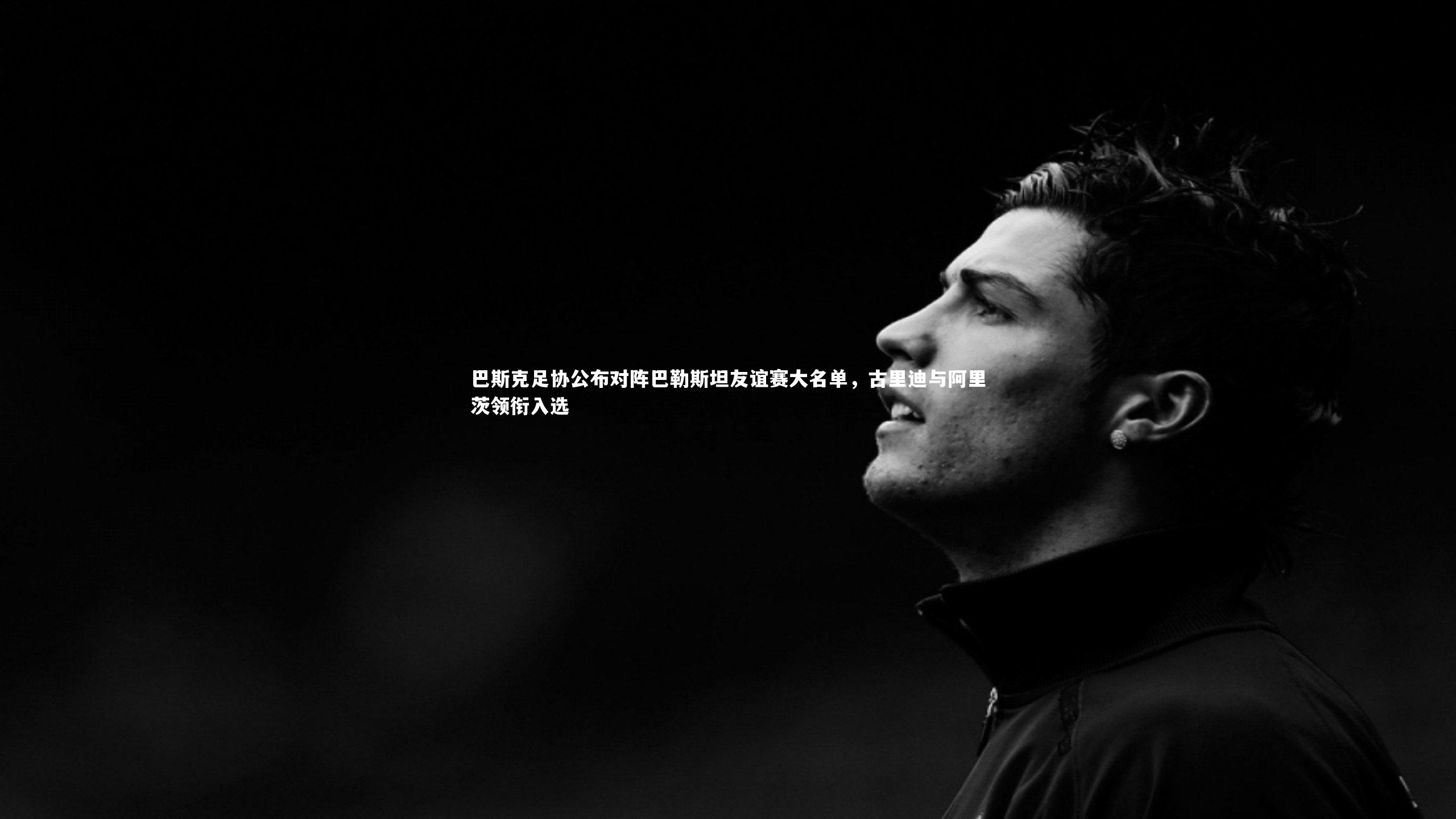 巴斯克足协公布对阵巴勒斯坦友谊赛大名单，古里迪与阿里茨领衔入选