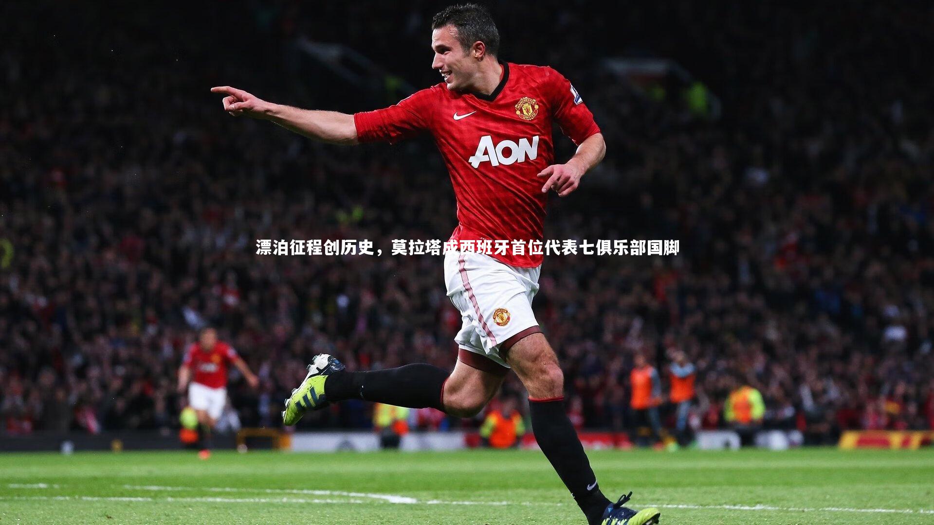 漂泊征程创历史，莫拉塔成西班牙首位代表七俱乐部国脚