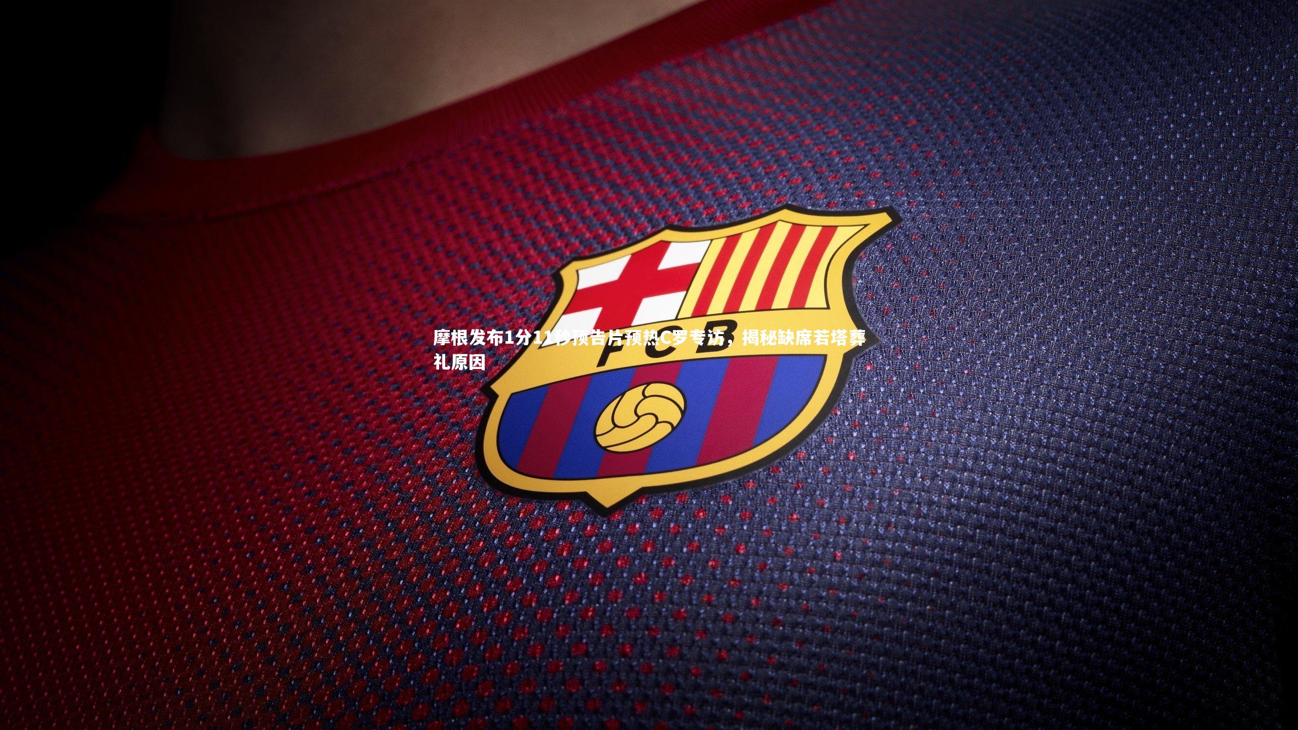 摩根发布1分11秒预告片预热C罗专访，揭秘缺席若塔葬礼原因