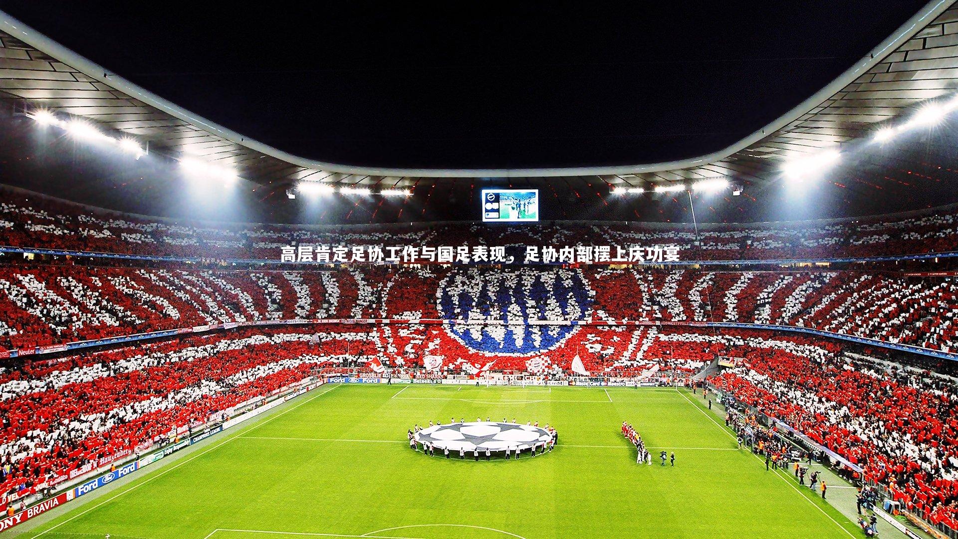 高层肯定足协工作与国足表现，足协内部摆上庆功宴