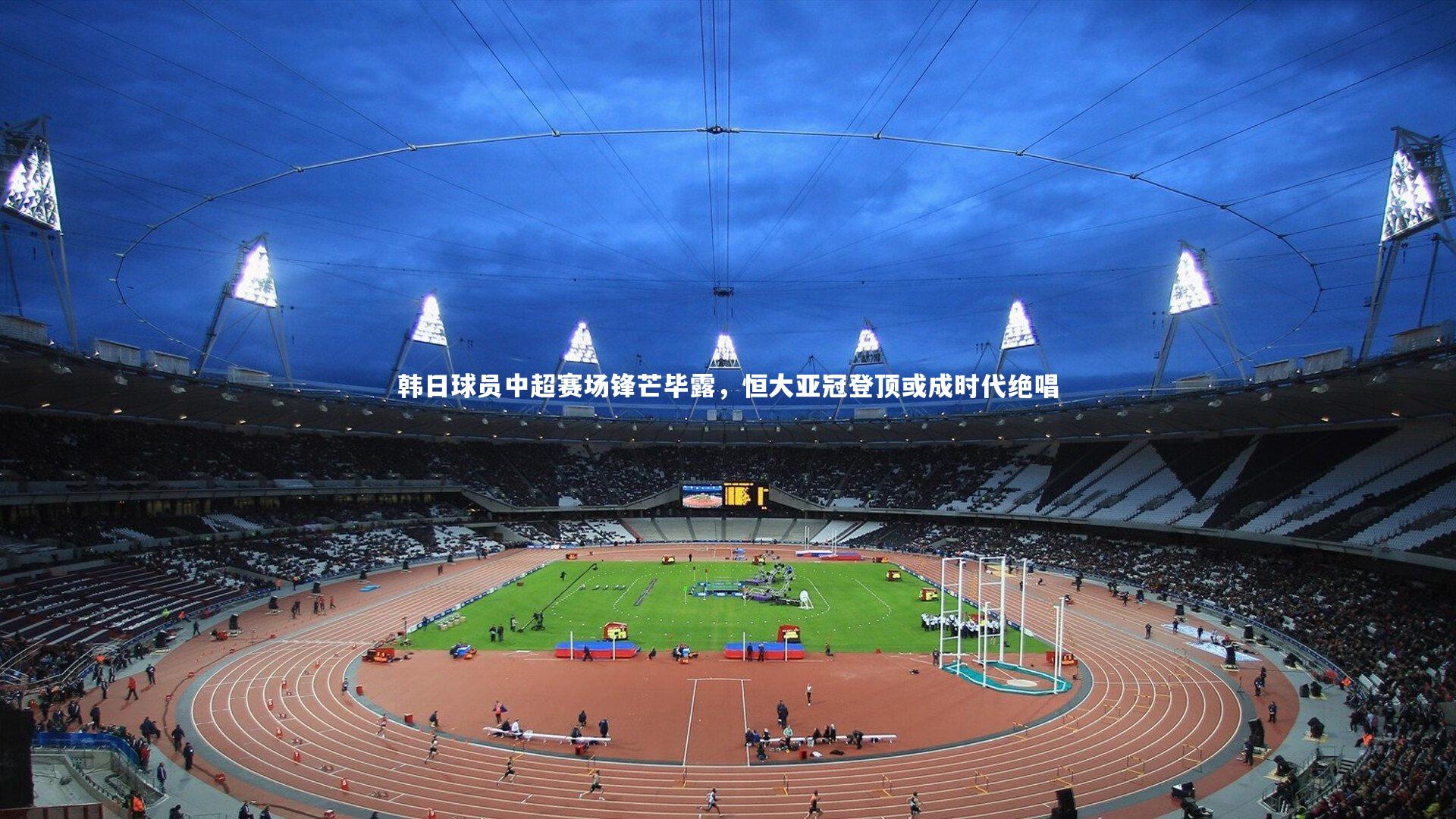 韩日球员中超赛场锋芒毕露，恒大亚冠登顶或成时代绝唱