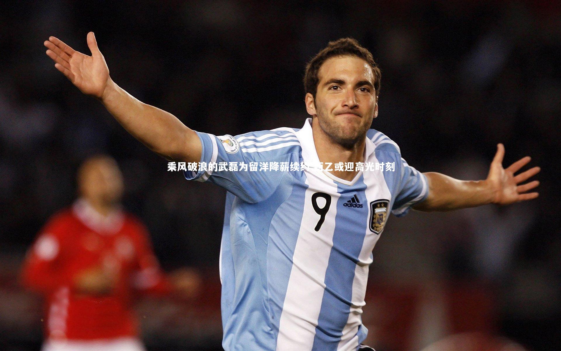 乘风破浪的武磊为留洋降薪续约 西乙或迎高光时刻