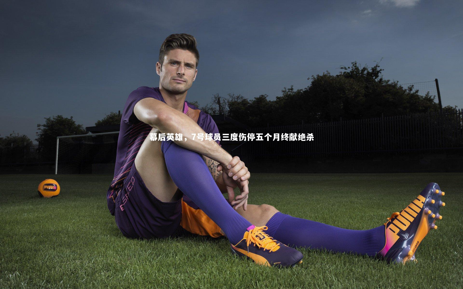 幕后英雄，7号球员三度伤停五个月终献绝杀